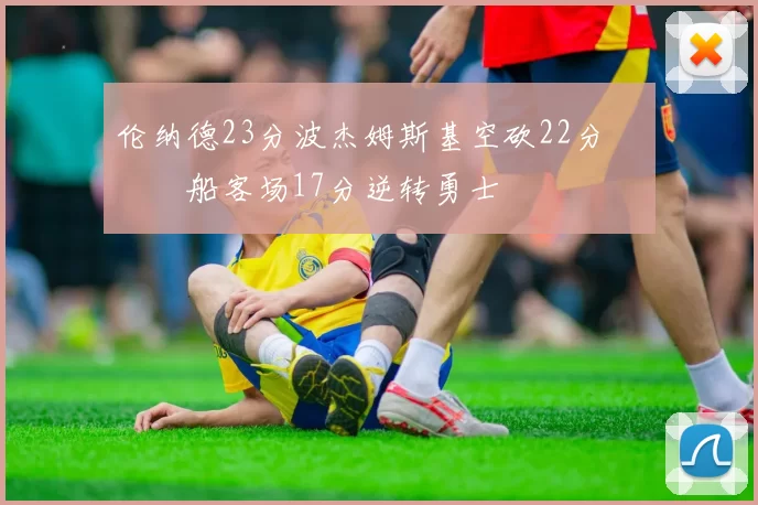 伦纳德23分波杰姆斯基空砍22分 快船客场17分逆转勇士