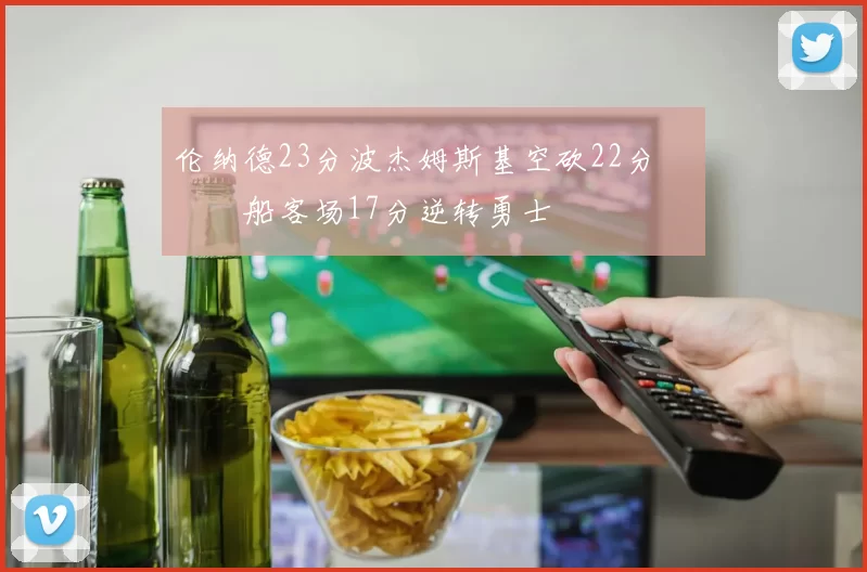 伦纳德23分波杰姆斯基空砍22分 快船客场17分逆转勇士