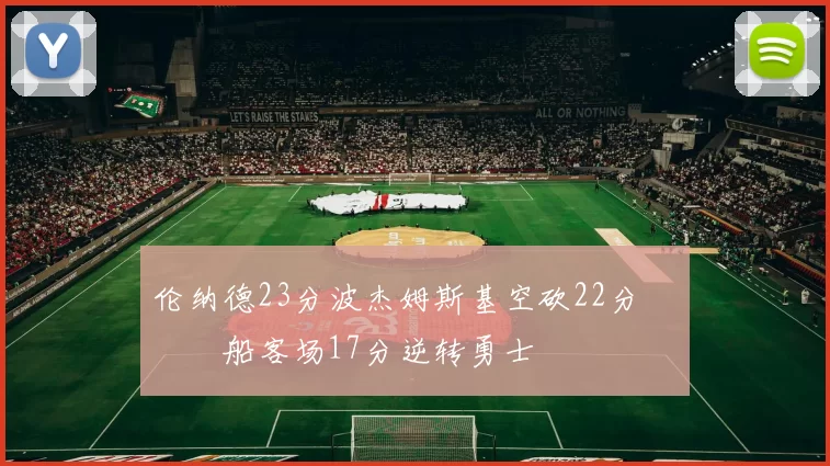 伦纳德23分波杰姆斯基空砍22分 快船客场17分逆转勇士