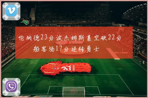 伦纳德23分波杰姆斯基空砍22分 快船客场17分逆转勇士