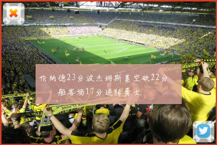 伦纳德23分波杰姆斯基空砍22分 快船客场17分逆转勇士