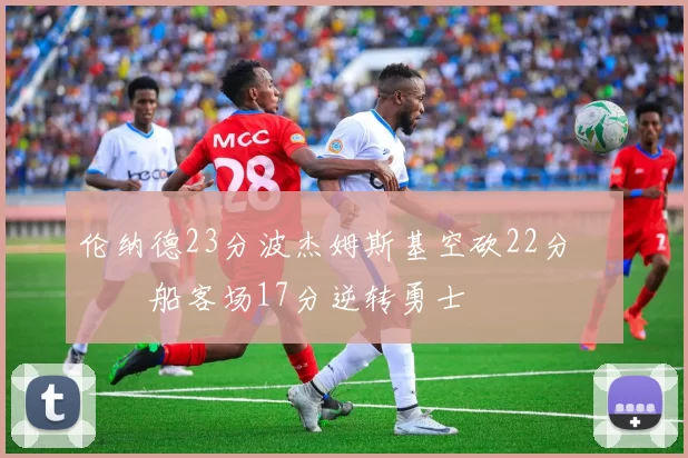 伦纳德23分波杰姆斯基空砍22分 快船客场17分逆转勇士