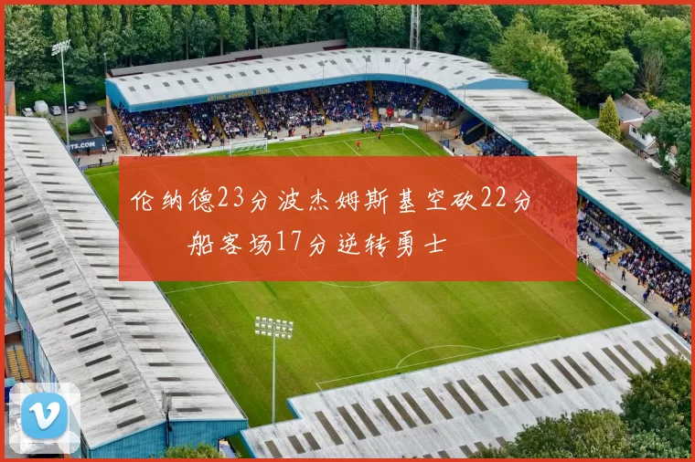 伦纳德23分波杰姆斯基空砍22分 快船客场17分逆转勇士