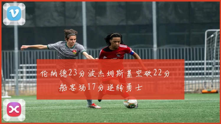 伦纳德23分波杰姆斯基空砍22分 快船客场17分逆转勇士