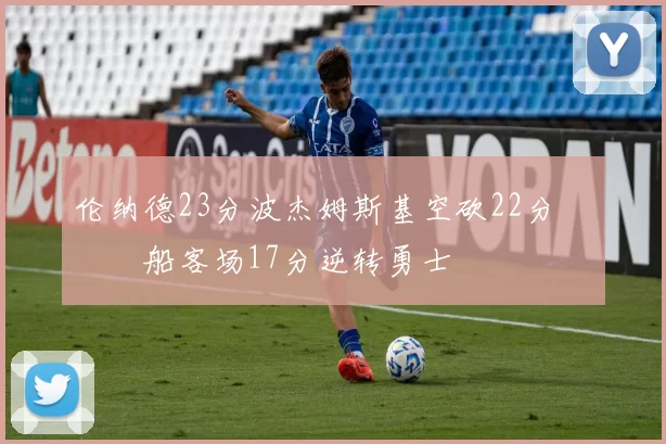 伦纳德23分波杰姆斯基空砍22分 快船客场17分逆转勇士