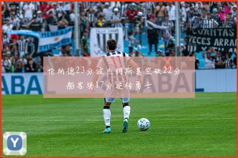 伦纳德23分波杰姆斯基空砍22分 快船客场17分逆转勇士