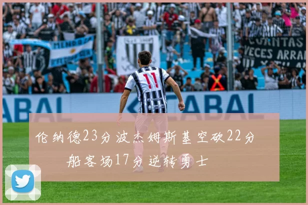 伦纳德23分波杰姆斯基空砍22分 快船客场17分逆转勇士