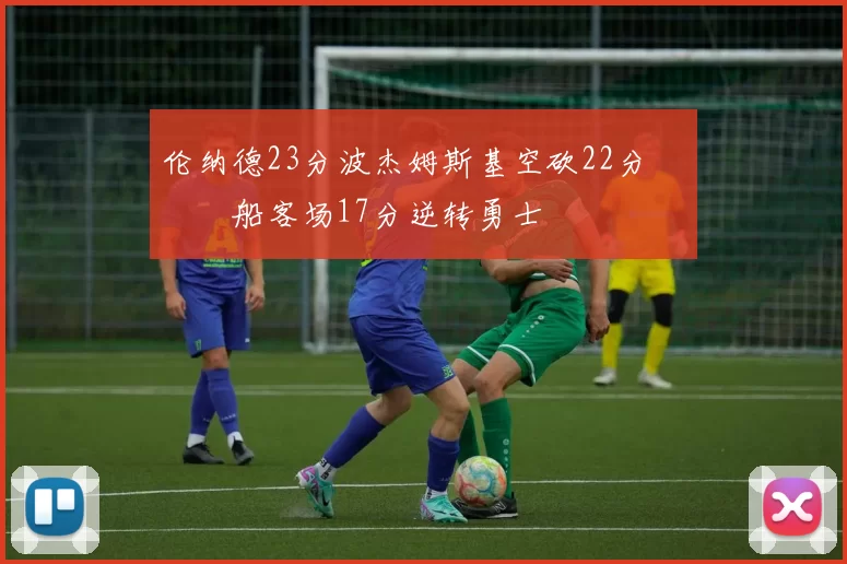 伦纳德23分波杰姆斯基空砍22分 快船客场17分逆转勇士