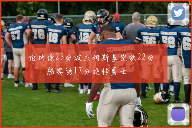 伦纳德23分波杰姆斯基空砍22分 快船客场17分逆转勇士