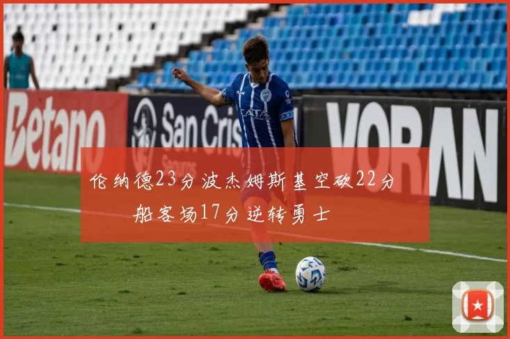 伦纳德23分波杰姆斯基空砍22分 快船客场17分逆转勇士