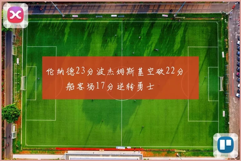 伦纳德23分波杰姆斯基空砍22分 快船客场17分逆转勇士