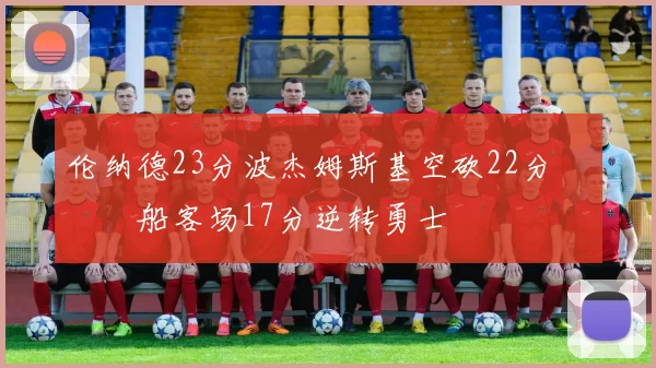 伦纳德23分波杰姆斯基空砍22分 快船客场17分逆转勇士