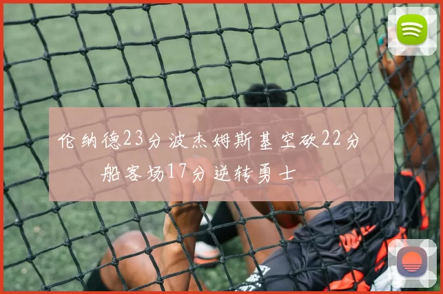 伦纳德23分波杰姆斯基空砍22分 快船客场17分逆转勇士