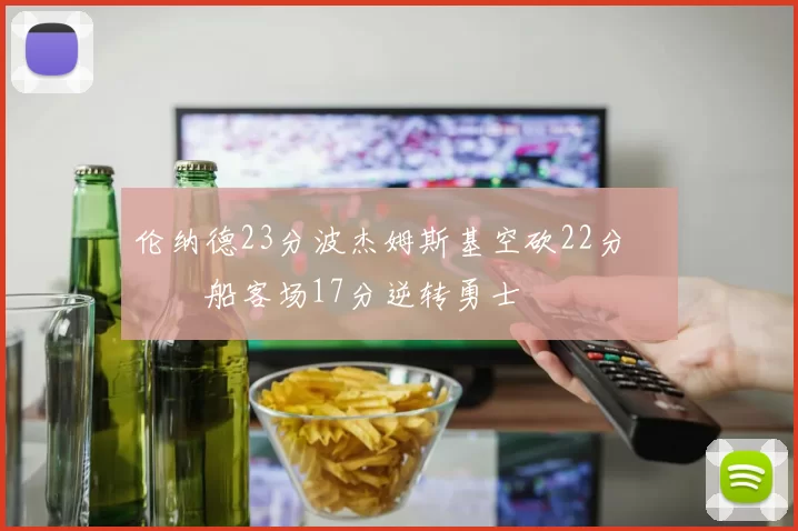 伦纳德23分波杰姆斯基空砍22分 快船客场17分逆转勇士