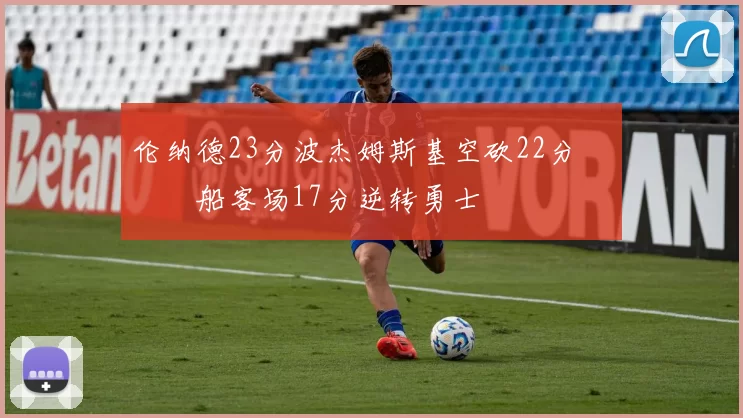 伦纳德23分波杰姆斯基空砍22分 快船客场17分逆转勇士