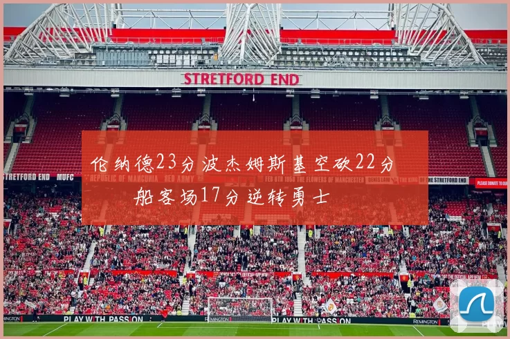 伦纳德23分波杰姆斯基空砍22分 快船客场17分逆转勇士