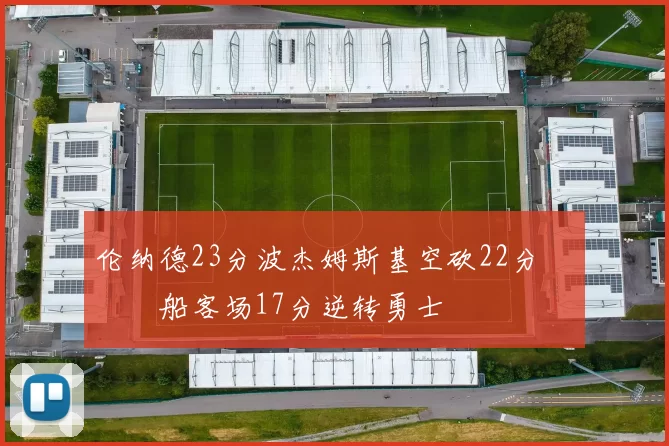 伦纳德23分波杰姆斯基空砍22分 快船客场17分逆转勇士