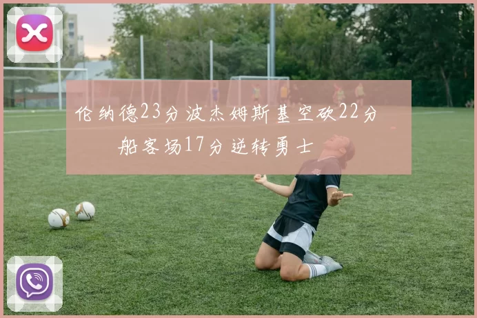 伦纳德23分波杰姆斯基空砍22分 快船客场17分逆转勇士