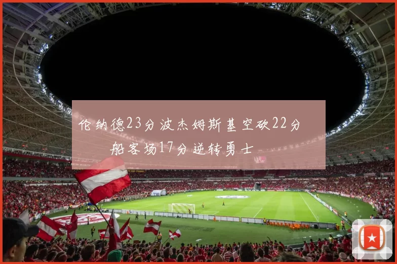 伦纳德23分波杰姆斯基空砍22分 快船客场17分逆转勇士