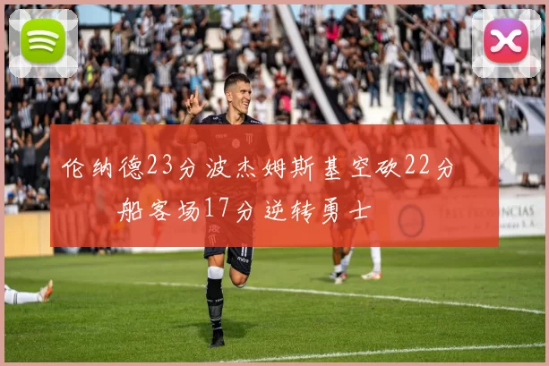 伦纳德23分波杰姆斯基空砍22分 快船客场17分逆转勇士