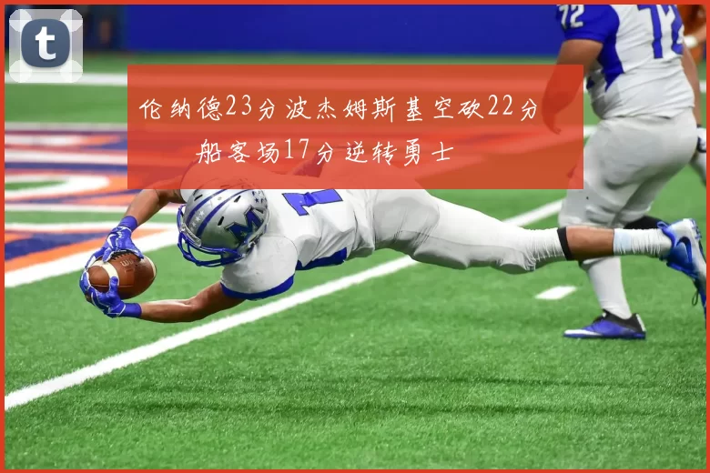 伦纳德23分波杰姆斯基空砍22分 快船客场17分逆转勇士