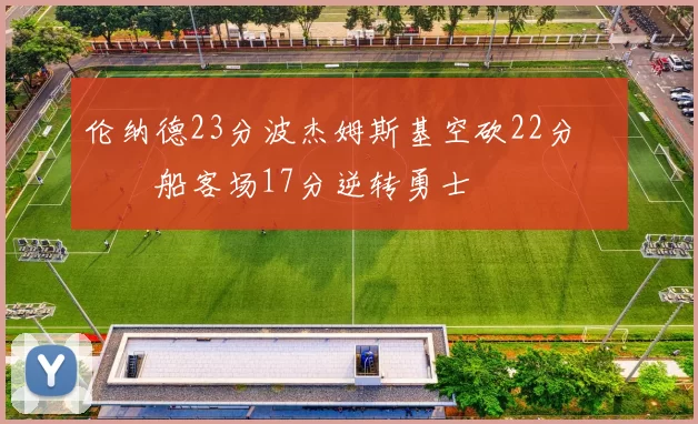 伦纳德23分波杰姆斯基空砍22分 快船客场17分逆转勇士