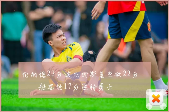 伦纳德23分波杰姆斯基空砍22分 快船客场17分逆转勇士