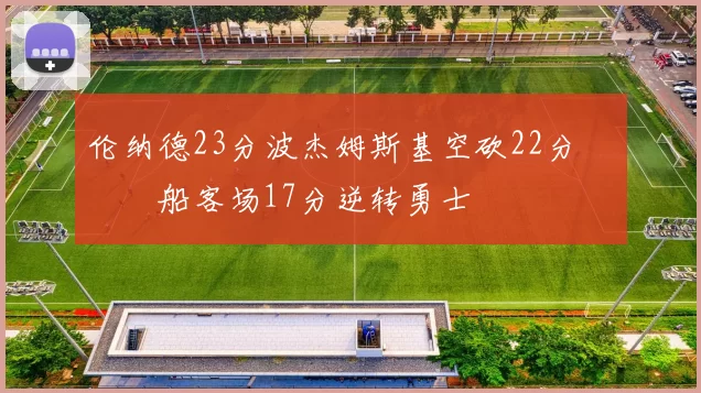 伦纳德23分波杰姆斯基空砍22分 快船客场17分逆转勇士