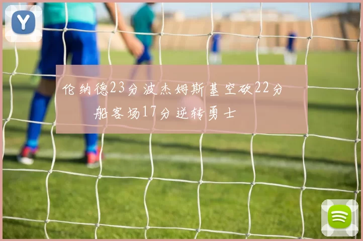 伦纳德23分波杰姆斯基空砍22分 快船客场17分逆转勇士