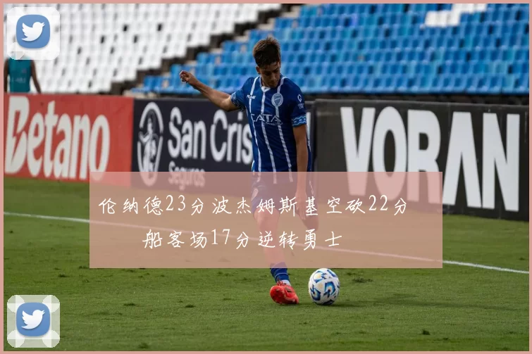 伦纳德23分波杰姆斯基空砍22分 快船客场17分逆转勇士