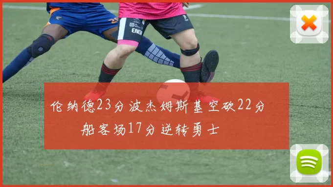 伦纳德23分波杰姆斯基空砍22分 快船客场17分逆转勇士