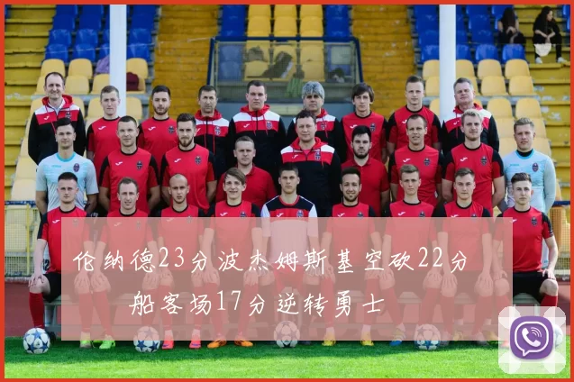 伦纳德23分波杰姆斯基空砍22分 快船客场17分逆转勇士