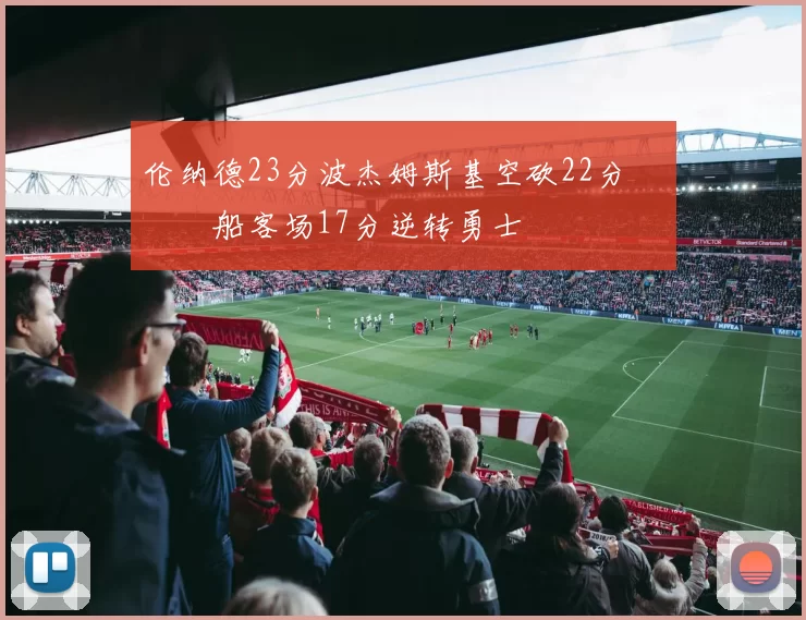 伦纳德23分波杰姆斯基空砍22分 快船客场17分逆转勇士