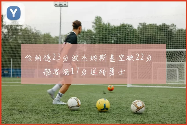 伦纳德23分波杰姆斯基空砍22分 快船客场17分逆转勇士