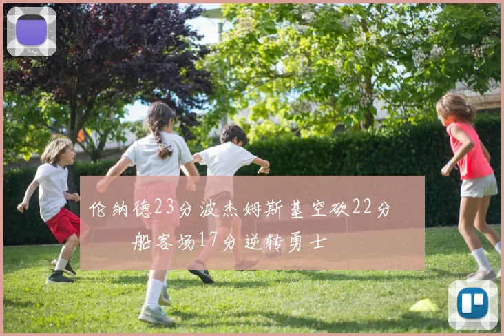 伦纳德23分波杰姆斯基空砍22分 快船客场17分逆转勇士