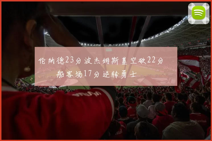 伦纳德23分波杰姆斯基空砍22分 快船客场17分逆转勇士