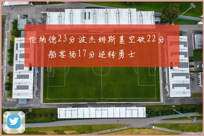 伦纳德23分波杰姆斯基空砍22分 快船客场17分逆转勇士