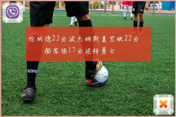 伦纳德23分波杰姆斯基空砍22分 快船客场17分逆转勇士