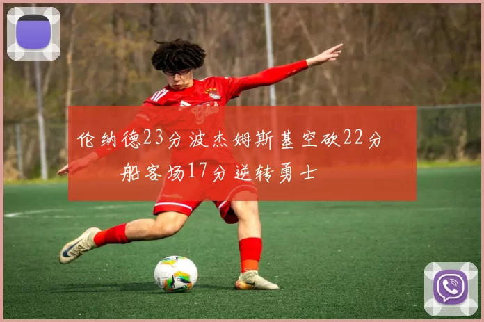 伦纳德23分波杰姆斯基空砍22分 快船客场17分逆转勇士