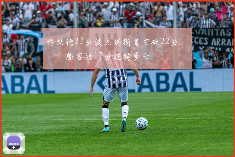 伦纳德23分波杰姆斯基空砍22分 快船客场17分逆转勇士