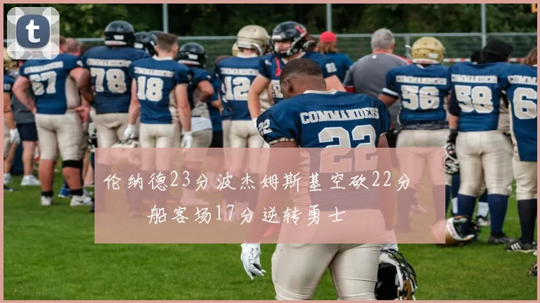 伦纳德23分波杰姆斯基空砍22分 快船客场17分逆转勇士