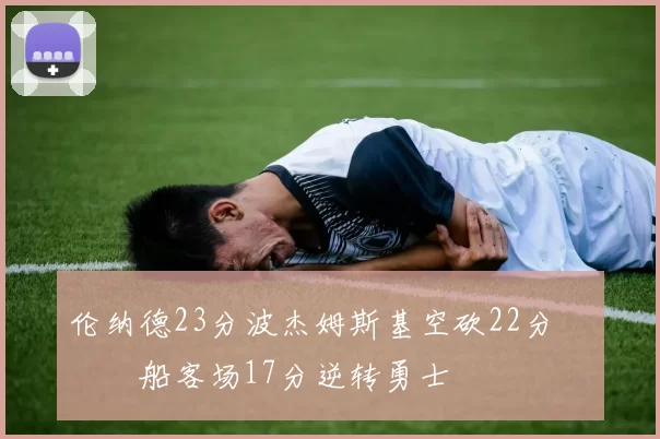 伦纳德23分波杰姆斯基空砍22分 快船客场17分逆转勇士