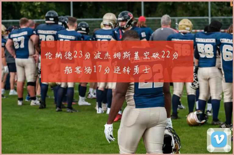 伦纳德23分波杰姆斯基空砍22分 快船客场17分逆转勇士