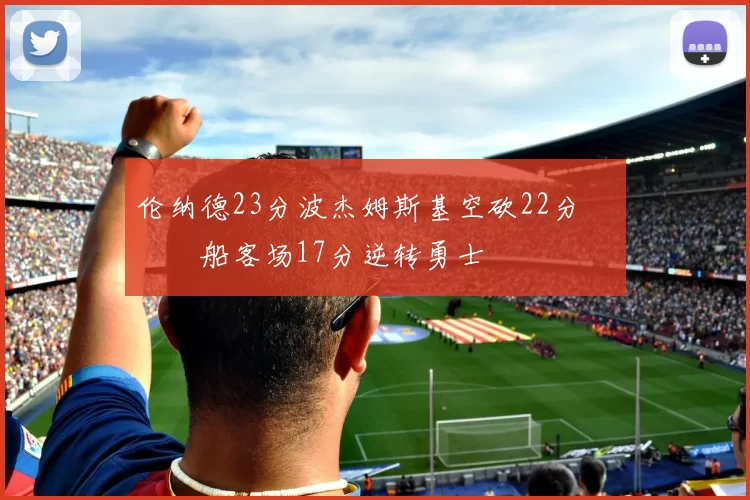 伦纳德23分波杰姆斯基空砍22分 快船客场17分逆转勇士