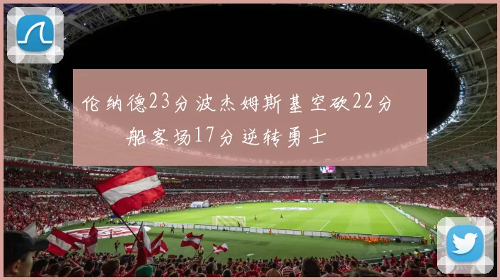 伦纳德23分波杰姆斯基空砍22分 快船客场17分逆转勇士