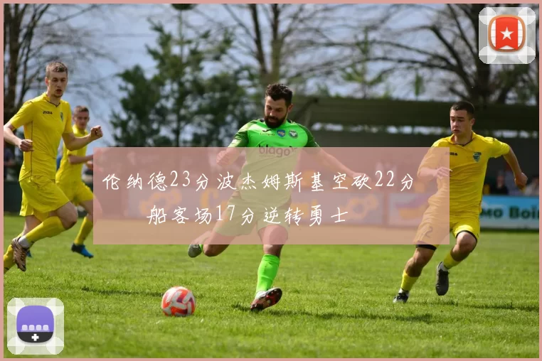 伦纳德23分波杰姆斯基空砍22分 快船客场17分逆转勇士