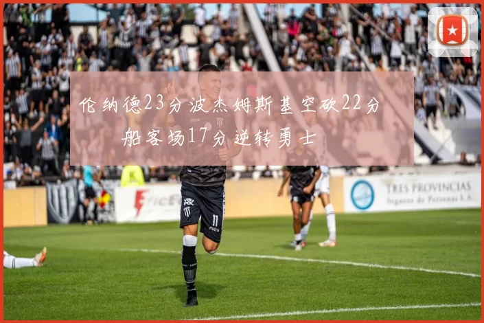 伦纳德23分波杰姆斯基空砍22分 快船客场17分逆转勇士