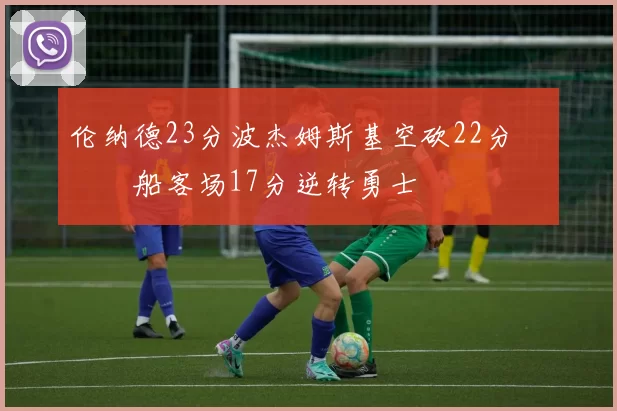 伦纳德23分波杰姆斯基空砍22分 快船客场17分逆转勇士