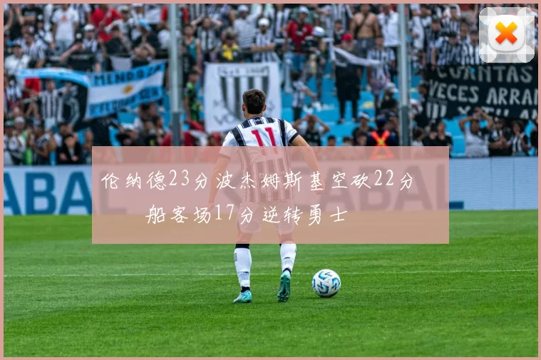 伦纳德23分波杰姆斯基空砍22分 快船客场17分逆转勇士