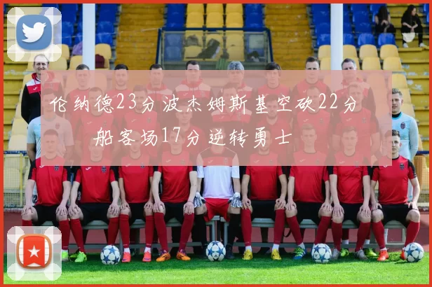 伦纳德23分波杰姆斯基空砍22分 快船客场17分逆转勇士